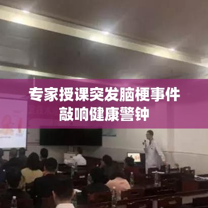 专家授课突发脑梗事件敲响健康警钟