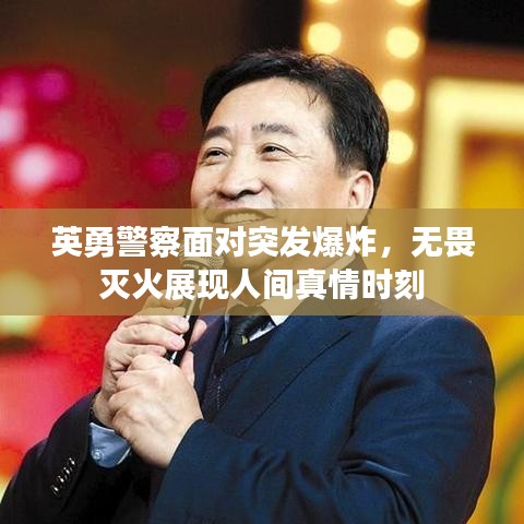 英勇警察面对突发爆炸，无畏灭火展现人间真情时刻