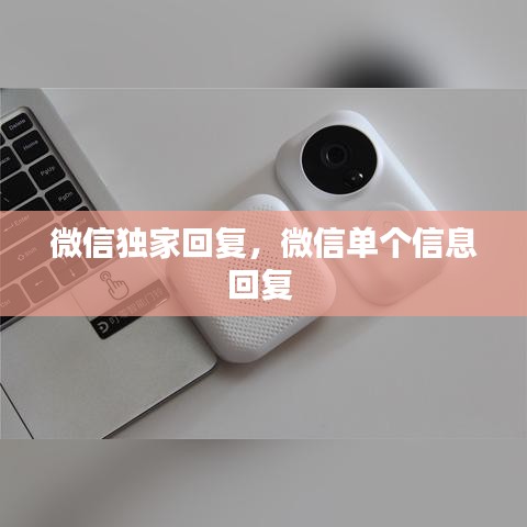 微信独家回复，微信单个信息回复 