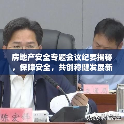 房地产安全专题会议纪要揭秘，保障安全，共创稳健发展新时代