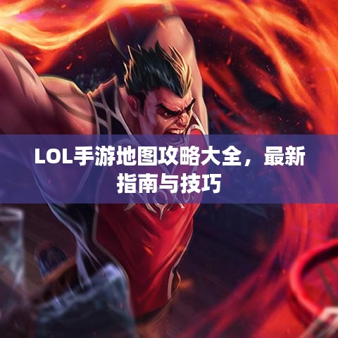 LOL手游地图攻略大全，最新指南与技巧