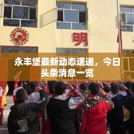永丰堡最新动态速递，今日头条消息一览