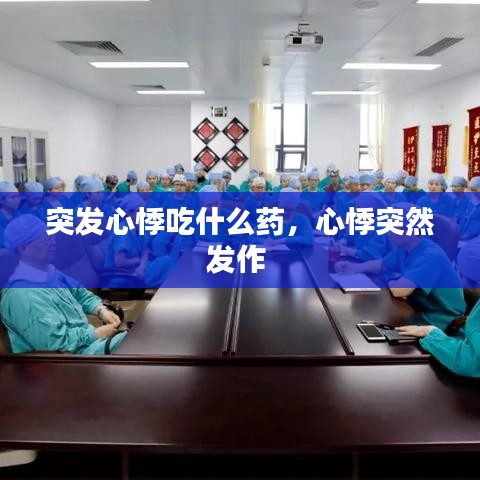 突发心悸吃什么药，心悸突然发作 