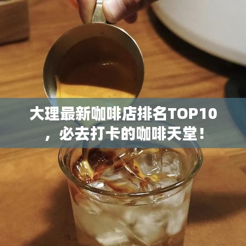 大理最新咖啡店排名TOP10，必去打卡的咖啡天堂！