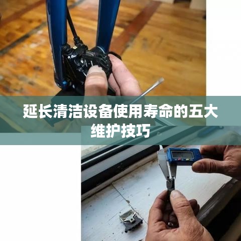 延长清洁设备寿命的五大维护秘籍