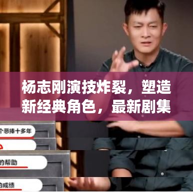 杨志刚演技炸裂，塑造新经典角色，最新剧集值得期待