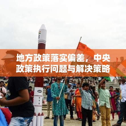 地方政策落实偏差，中央政策执行问题与解决策略分析
