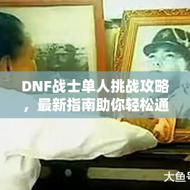 DNF战士单人挑战攻略，最新指南助你轻松通关！
