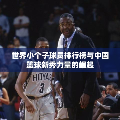 世界小个子球员排行榜与中国篮球新秀力量的崛起