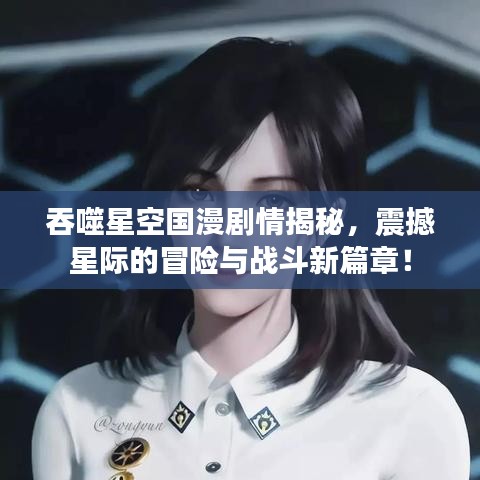 吞噬星空国漫剧情揭秘，震撼星际的冒险与战斗新篇章！