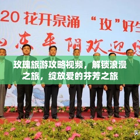 玫瑰旅游攻略视频，解锁浪漫之旅，绽放爱的芬芳之旅