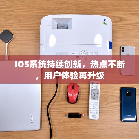 IOS系统持续创新，热点不断，用户体验再升级