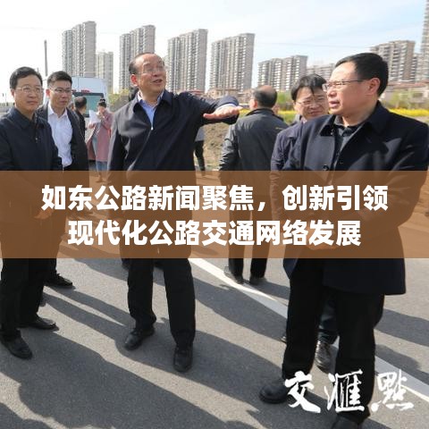 如东公路新闻聚焦，创新引领现代化公路交通网络发展