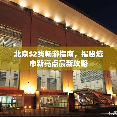 北京S2线畅游指南，揭秘城市新亮点最新攻略