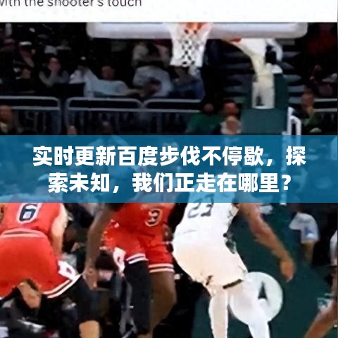 实时更新百度步伐不停歇，探索未知，我们正走在哪里？
