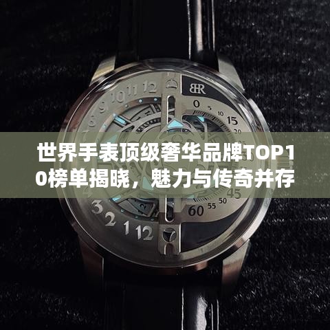 世界手表顶级奢华品牌TOP10榜单揭晓，魅力与传奇并存