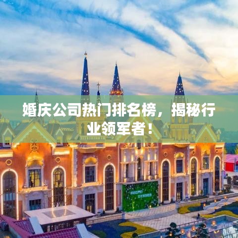 婚庆公司热门排名榜，揭秘行业领军者！