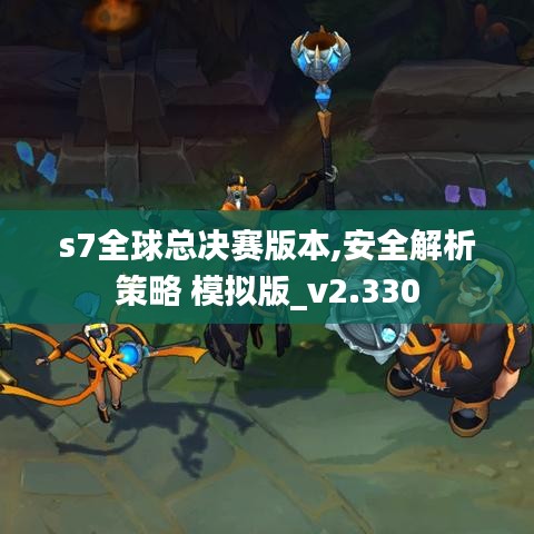 s7全球总决赛版本,安全解析策略 模拟版_v2.330