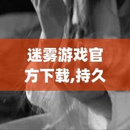 迷雾游戏官方下载,持久设计方案 手游版_v7.562