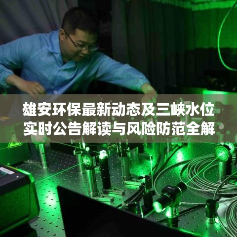 雄安环保最新动态及三峡水位实时公告解读与风险防范全解析