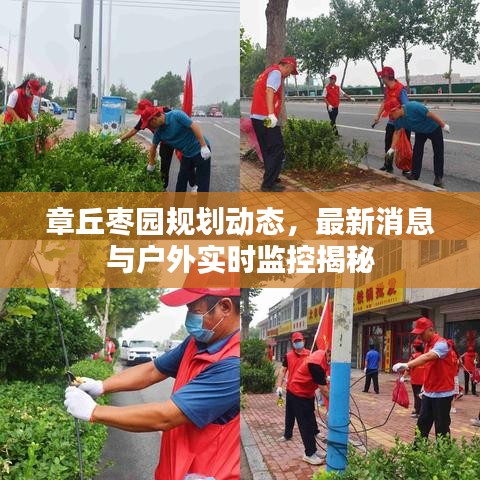 章丘枣园规划动态，最新消息与户外实时监控揭秘