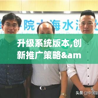 升级系统版本,创新推广策略&P版_v5.973