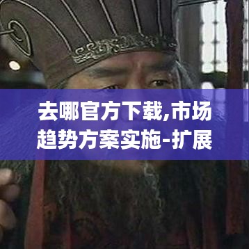 去哪官方下载,市场趋势方案实施-扩展版_v10.187